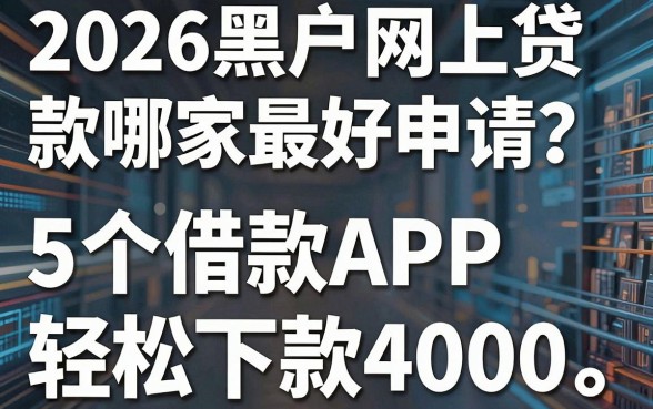 2026黑户网上贷款哪家最好申请？这5个借款APP轻松下款4000