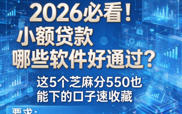 2026必看!小额贷款哪些软件好通过?这5个芝麻分550也能下的口子速收藏