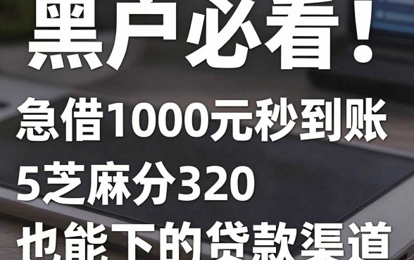 黑户必看!手机急借1000元秒到账,实测5个芝麻分320也能下的贷款渠道