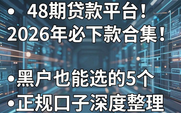 48期贷款平台2026年必下款合集!黑户也能选的5个正规口子深度整理