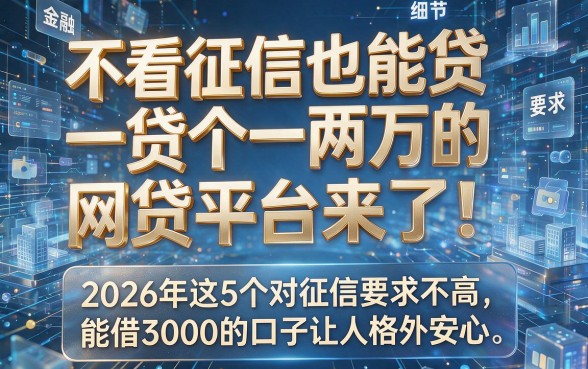 不看征信也能贷个一两万的网贷平台来了！2026年这5个对征信要求不高、能借3000的口子让人格外安心