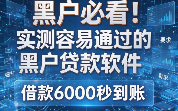 黑户必看!实测容易通过的黑户贷款软件,借款6000秒到账