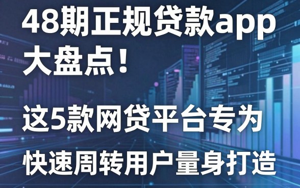 48期正规贷款app大盘点!这5款网贷平台专为快速周转用户量身打造