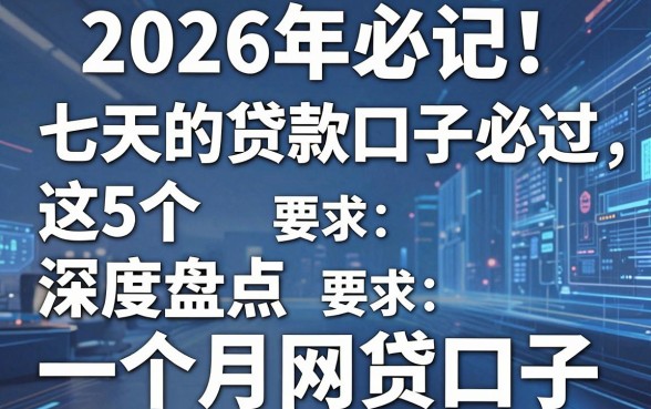 2026年必记!这5个七天的贷款口子必过,深度盘点一个月网贷口子