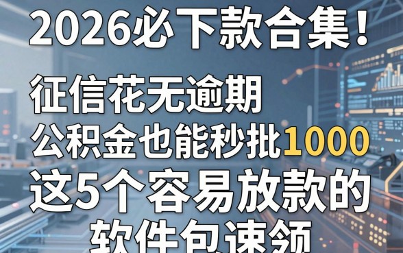 2026必下款合集！征信花无逾期公积金也能秒批1000，这5个容易放款的软件包速领