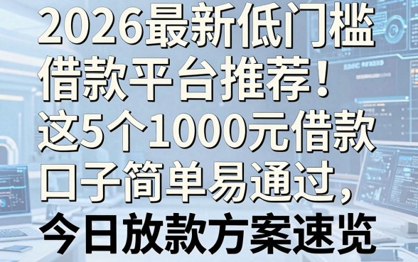 2026最新低门槛借款平台推荐!这5个1000元借款口子简单易通过,今日放款方案速览
