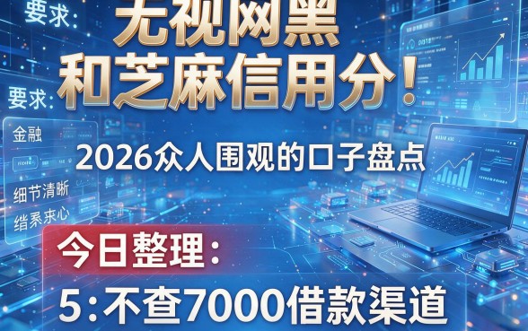 无视网黑和芝麻信用分!2026众人围观的口子盘点,今日整理5个不查7000借款渠道