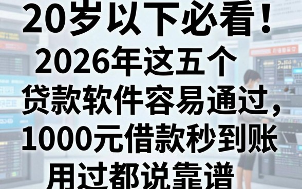 20岁以下必看!2026年这五个贷款软件容易通过,1000元借款秒到账用过都说靠谱