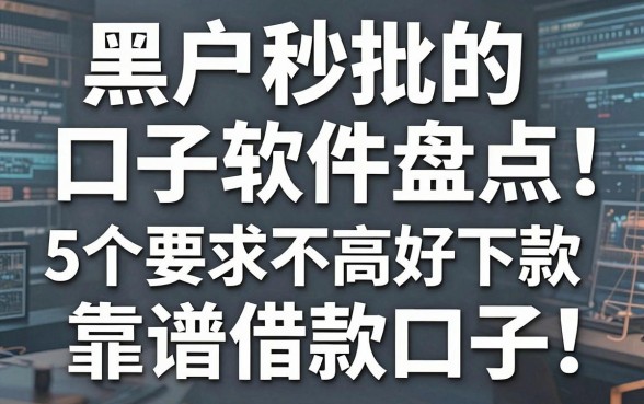 黑户秒批的口子软件盘点:5个要求不高好下款的靠谱借款口子