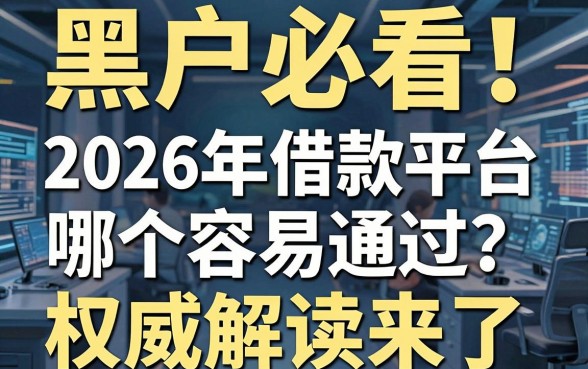 黑户必看!2026年借款平台哪个容易通过?权威解读来了