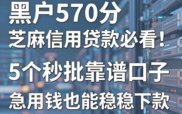 黑户570分芝麻信用贷款必看！5个秒批靠谱口子，急用钱也能稳稳下款