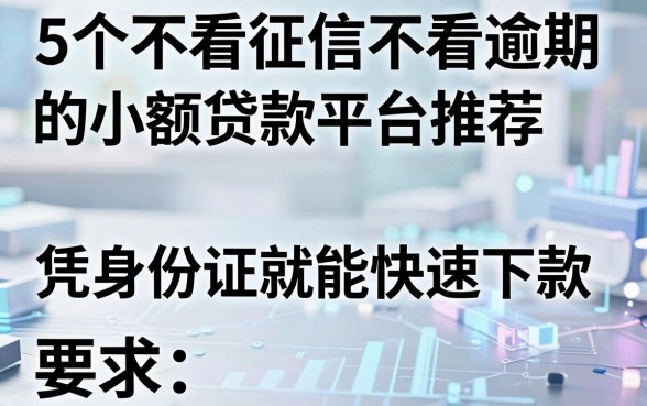 5个不看征信不看逾期的小额贷款平台推荐，凭身份证就能快速下款！