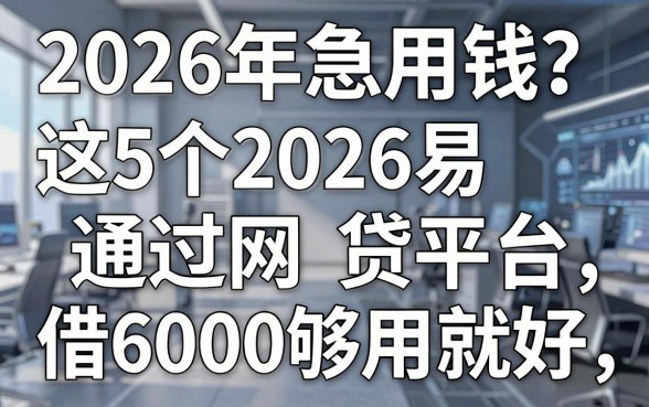 2026年急用钱?这5个2026易通过网贷平台,借6000够用就好!