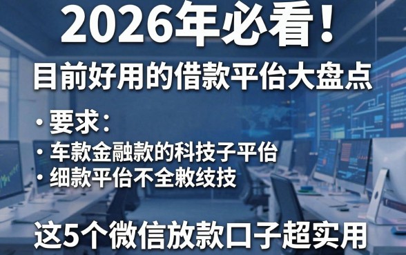 2026年必看!目前好用的借款平台大盘点,这5个微信放款口子超实用