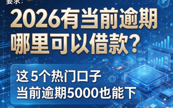 2026有当前逾期哪里可以借款？这5个热门口子，当前逾期5000也能下！