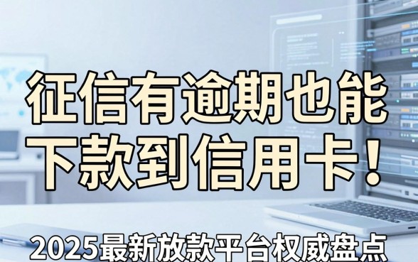 征信有逾期也能下款到信用卡!2025最新放款平台权威盘点,信用不好照样借