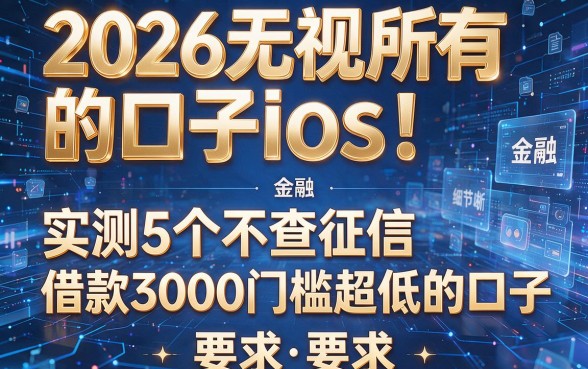 2026无视所有的口子ios!实测5个不查征信、借款3000门槛超低的口子