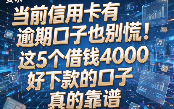 当前信用卡有逾期口子也别慌！这5个借钱4000好下款的口子，真的靠谱