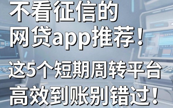 不看征信的网贷app推荐!这5个短期周转平台,高效到账别错过