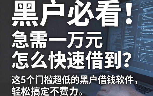 黑户必看!急需一万元怎么快速借到?这5个门槛超低的黑户借钱软件,轻松搞定不费力