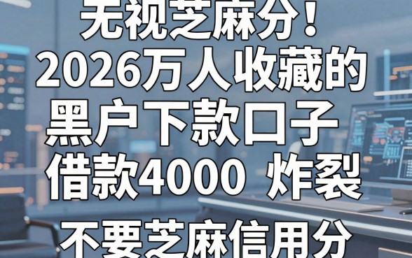 无视芝麻分！2026万人收藏的黑户下款口子，这5个不要芝麻信用分的平台，借款4000口碑炸裂