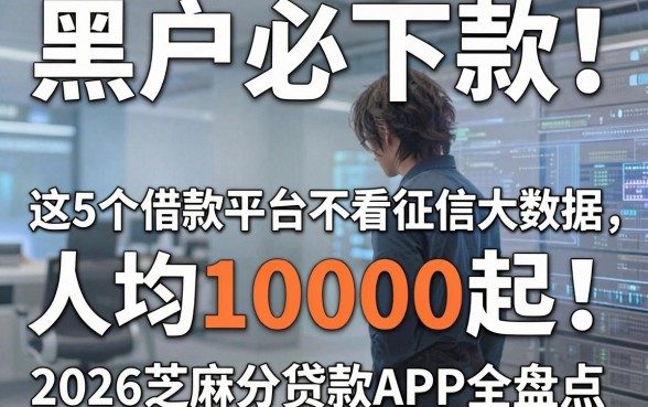 黑户必下款!这5个借款平台不看征信大数据,人均10000起,2026芝麻分贷款APP全盘点