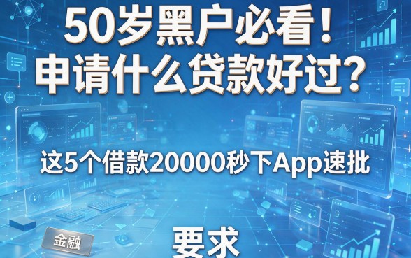 50岁黑户必看!申请什么贷款好过?这5个借款20000秒下App速批