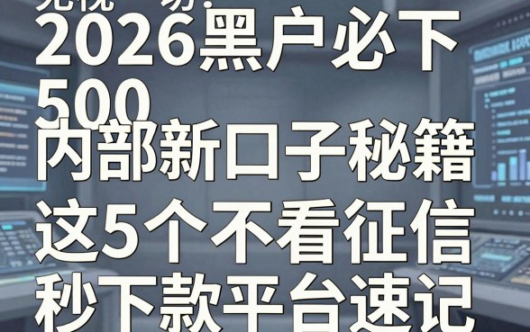 无视一切!2026黑户必下500内部新口子秘籍,这5个不看征信秒下款平台速记
