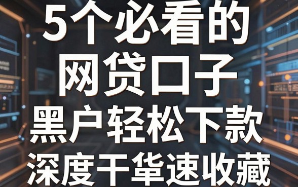 5个必看的网贷口子,黑户贷款也能轻松下款,深度干货速收藏!
