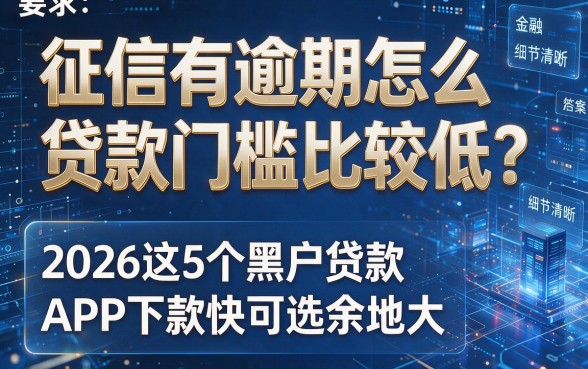 征信有逾期怎么贷款门槛比较低?2026这5个黑户贷款APP下款快可选余地大!