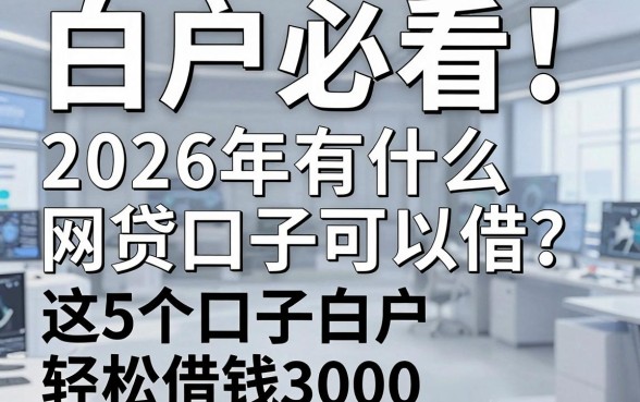 白户必看!2026年有什么网贷口子可以借?这5个口子白户轻松借钱3000