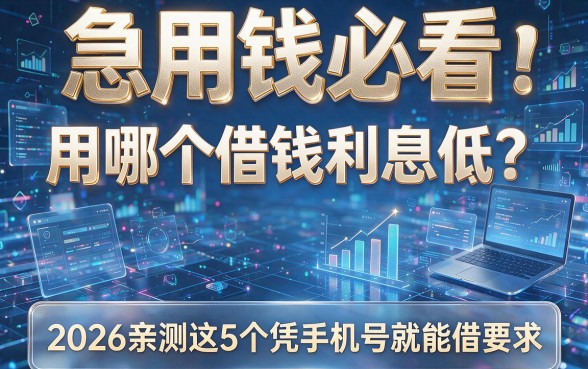 急用钱必看：用哪个借钱利息低？2026亲测这5个凭手机号就能借！