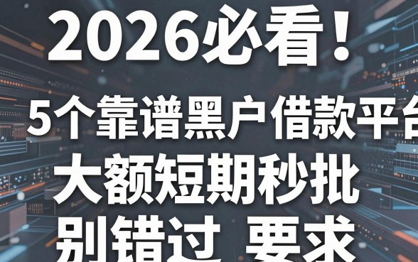 2026必看!5个靠谱黑户借款平台大额短期秒批别错过