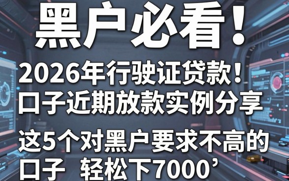 黑户必看!2026年行驶证贷款口子近期放款实例分享,这5个对黑户要求不高的口子轻松下7000