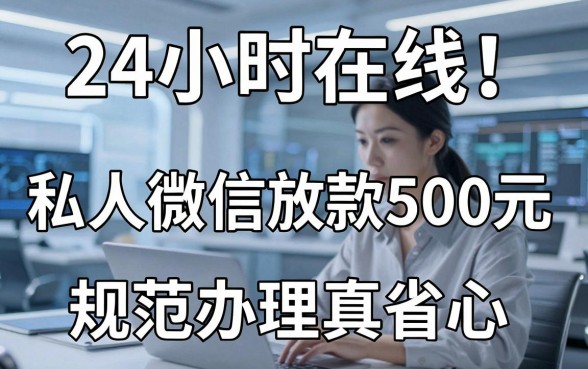 24小时在线!私人微信放款500元,规范办理真省心