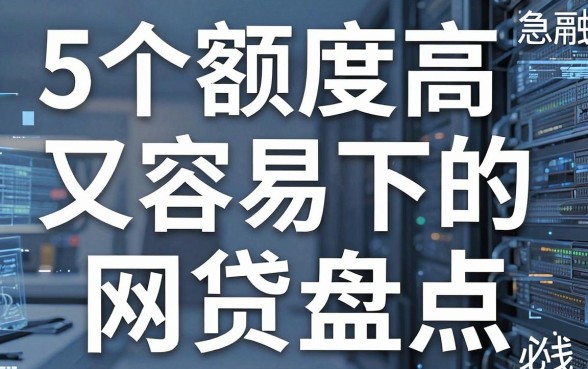 5个额度高又容易下的网贷盘点,急用钱必看!