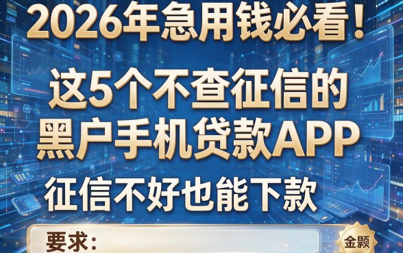 2026年急用钱必看！这5个不查征信的黑户手机贷款APP，征信不好也能下款