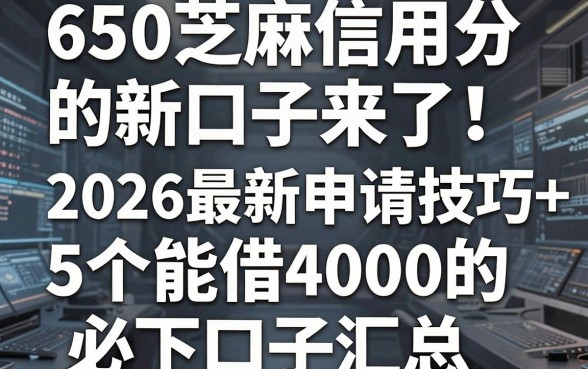 650芝麻信用分的新口子来了！2026最新申请技巧+5个能借4000的必下口子汇总