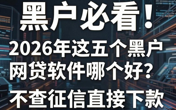 黑户必看!2026年这五个黑户网贷软件哪个好?3000元不查征信直接下款