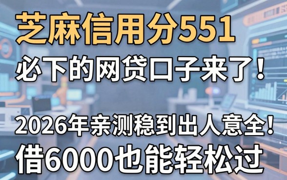 芝麻信用分551必下的网贷口子来了！2026年亲测稳到出人意料，借6000也能轻松过