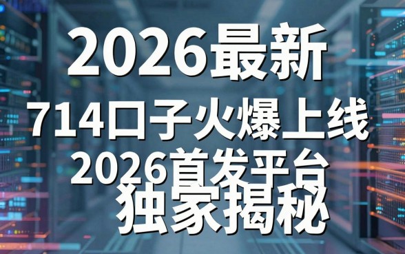 2026最新714口子火爆上线,2026首发平台独家揭秘!