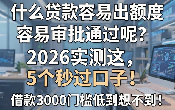什么贷款容易出额度容易审批通过呢？2026实测这5个秒过口子，借款3000门槛低到想不到！