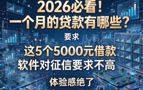2026必看！一个月的贷款有哪些？这5个5000元借款软件对征信要求不高，体验感绝了