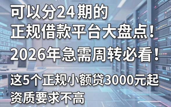 可以分24期的正规借款平台大盘点!2026年急需周转必看,这5个正规小额贷3000元起,资质要求不高