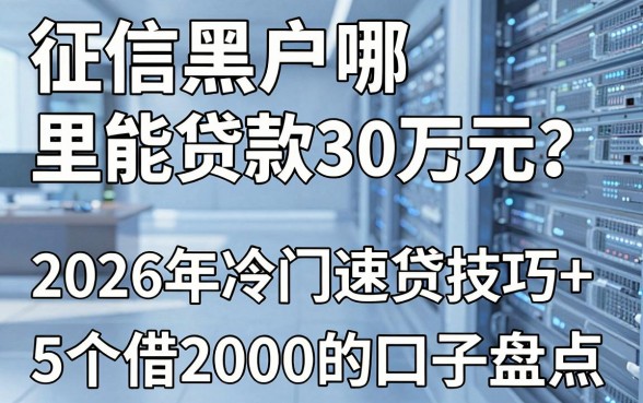 征信黑户哪里能贷款30万元？2026年冷门速贷技巧+5个借2000的口子盘点