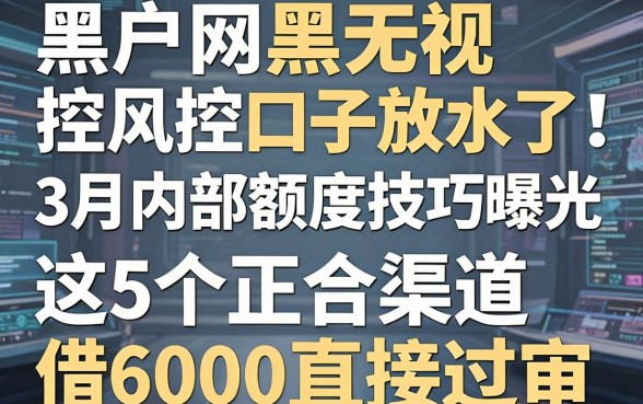 黑户网黑无视风控口子放水了!3月内部额度技巧曝光,这5个正规渠道借6000直接过审