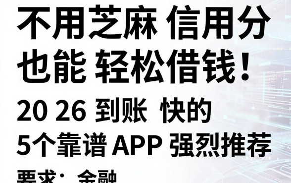 不用芝麻信用分也能轻松借钱！2026到账快的5个靠谱APP强烈推荐