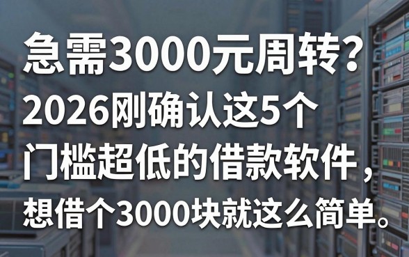 急需3000元周转？2026刚确认这5个门槛超低的借款软件，想借个3000块就这么简单
