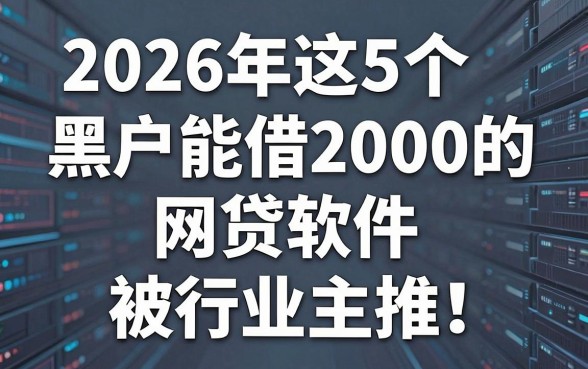 2026年这5个黑户能借2000的网贷软件被行业主推!黑户黑户能借到的网贷速速过滤