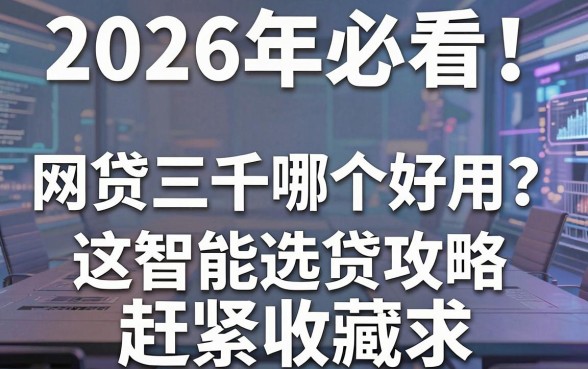 2026年必看!网贷三千哪个好用?这份智能选贷攻略赶紧收藏!